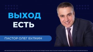 "Выход есть" / пастор Олег Булкин