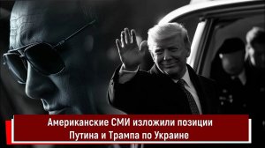 Американские СМИ изложили позиции Путина и Трампа по Украине