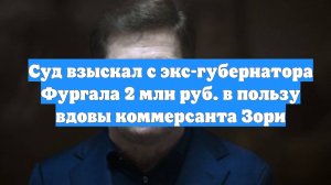 Суд взыскал с экс-губернатора Фургала 2 млн руб. в пользу вдовы коммерсанта Зори