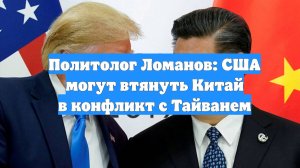 Политолог Ломанов: США могут втянуть Китай в конфликт с Тайванем