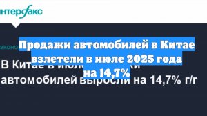 Продажи автомобилей в Китае взлетели в июле 2025 года на 14,7%