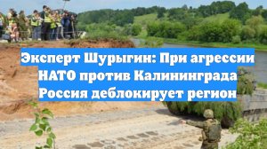 Эксперт Шурыгин: При агрессии НАТО против Калининграда Россия деблокирует регион