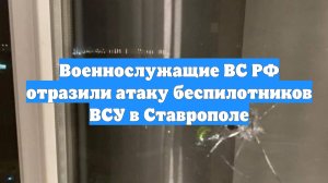 Военнослужащие ВС РФ отразили атаку беспилотников ВСУ в Ставрополе