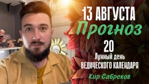 13 августа ПРОГНОЗ 20  лунный день Благоприятный! Кир Сабреков 2025