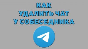 Как удалить чат у собеседника в Телеграмме