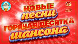 ГОРЯЧАЯ ДЕСЯТКА ШАНСОНА ✮ НОВЫЕ ПЕСНИ 2025 ✮ ДУШЕВНЫЕ ХИТЫ ✮ 30 ✮
