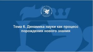 Тема 6. Динамика науки как процесс порождения нового знания (скринкаст)