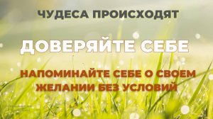 ДОВЕРЯЙТЕ СЕБЕ. НАПОМИНАЙТЕ СЕБЕ О СВОЕМ ЖЕЛАНИИ БЕЗ УСЛОВИЙ
