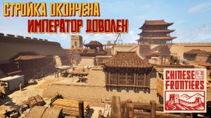Стройка окончена. Император доволен. #12. Китайские границы. Chinese Frontiers