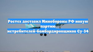 Ростех доставил Минобороны РФ новую партию истребителей-бомбардировщиков Су-34