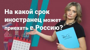 На какой срок иностранец может приехать в Россию?