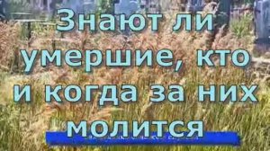 Знают ли умершие, кто и когда за них молится