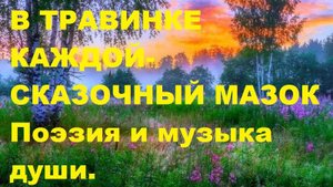 В ТРАВИНКЕ КАЖДОЙ- СКАЗОЧНЫЙ МАЗОК. Автор стихотворения и видео А. Соколов. Шопен- ВАЛЬС ЦВЕТОВ.