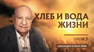 "Хлеб и вода жизни" Урок 7 Субботняя школа с Алехандро Буйоном