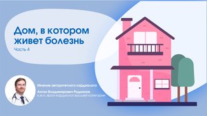 Дом, в котором живет болезнь. Возможно ли избежать инфаркта миокарда и инсульта? Часть 4.