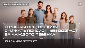 В России предложили снижать пенсионный возраст за каждого ребёнка. Вы за или против?
