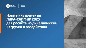 Новые инструменты ЛИРА-САПФИР 2025 для расчёта на динамические нагрузки и воздействия