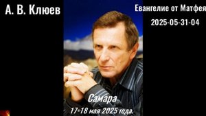 136. А.В.Клюев - 2025-05-31-04. Евангелие от Матфея