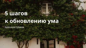 5 шагов к обновлению ума | Александр Чубаков