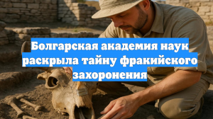 Болгарская академия наук раскрыла тайну фракийского захоронения