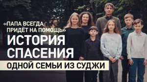 «Мой папа — герой!»: как многодетный отец спас свою семью из захваченной Суджи