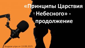 Бодрое утро 13.08.25 - «Принципы Царствия Небесного» - продолжение
