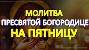 Спасительная молитва Пресвятой Богородице на пятницу. Обязательно послушайте сегодня эту молитву