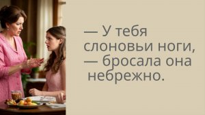 — У тебя слоновьи ноги, — бросала она небрежно.