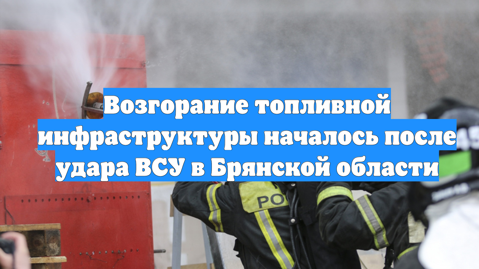 Возгорание топливной инфраструктуры началось после удара ВСУ в Брянской области