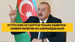 От русских останутся только ошметки - ЗАЯВИЛ ПОЛИТИК ИЗ АЗЕРБАЙДЖАНА!!!