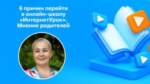 6 причин перейти в онлайн школу «ИнтернетУрок».  Мнение родителей