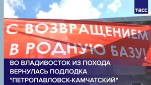 Во Владивосток вернулась подводная лодка Петропавловск-Камчатский