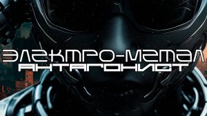 Агрессивная Электро-Метал Подборка - АНТАГОНИСТ (ANTAGONIST), Industrial, Metalstep,  Argent Metal