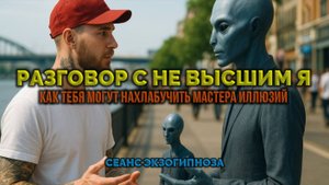 РАЗГОВОР С НЕ ВЫСШИМ Я. КАК ТЕБЯ МОГУТ НАХЛАБУЧИТЬ МАСТЕРА ИЛЛЮЗИЙ