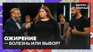 Ожирение — болезнь или выбор? |Вопрос спорный— Москва 24|Контент
