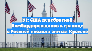 NI: США переброской бомбардировщиков к границе с Россией послали сигнал Кремлю