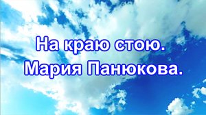 На краю стою. Мария Панюкова. Авторы слов и мелодии Валентина Иофе и Эдуард Тополь.
