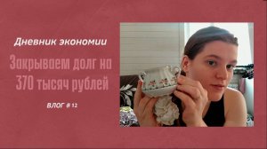 ДНЕВНИК ЭКОНОМИИ/ЗАКРЫВАЕМ ДОЛГ НА 370 ТЫСЯЧ РУБЛЕЙ/РАЗБИРАЮ ВЕЩИ.VLOG #12