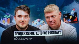 Продвижение, которое работает: инструменты и кейсы Ильи Маркосяна