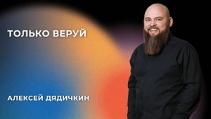 «Только веруй» - Алексей Дядичкин