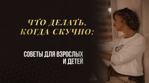 Что делать, когда скучно: советы для взрослых и детей!