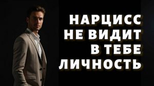 Почему нарцисс не способен увидеть в тебе личность
