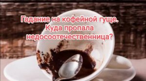 Гадание на кофейной гуще. 
На канале недосоотечественницы.
