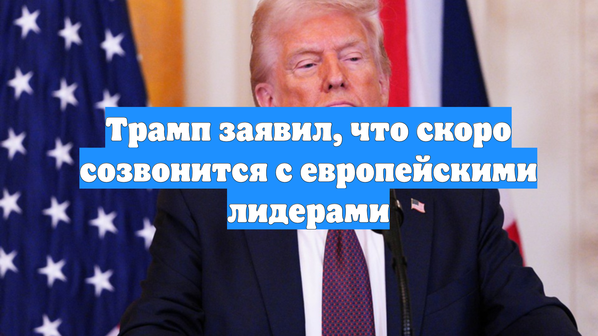 Трамп заявил, что скоро созвонится с европейскими лидерами
