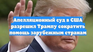 Апелляционный суд в США разрешил Трампу сократить помощь зарубежным странам