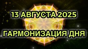 Гармонизация дня 13 августа 2025. Трансформационная Медитация.