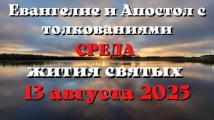 Евангелие дня 13 АВГУСТА 2025 с толкованием.  Апостол дня.  Жития Святых.