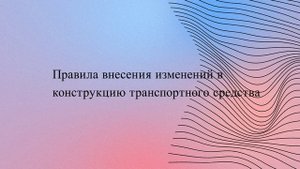 Правила внесения изменений в конструкцию транспортного средства