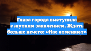 Глава города выступила с жутким заявлением. Ждать больше нечего: «Нас отменяют»