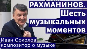 Лекция 142. С.В. Рахманинов. Шесть музыкальных моментов. Опус 16 |Композитор Иван Соколов о музыке.